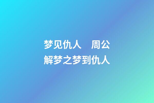 梦见仇人　周公解梦之梦到仇人